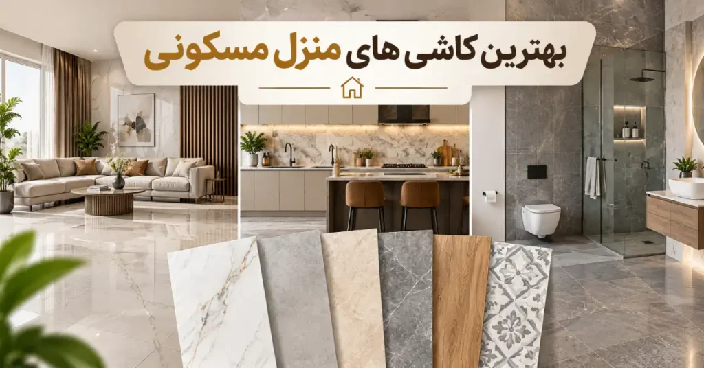 بهترین کاشی های منزل مسکونی؛ راهنمای جامع انتخاب کاشی برای خانه